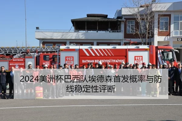 2024美洲杯巴西队埃德森首发概率与防线稳定性评断