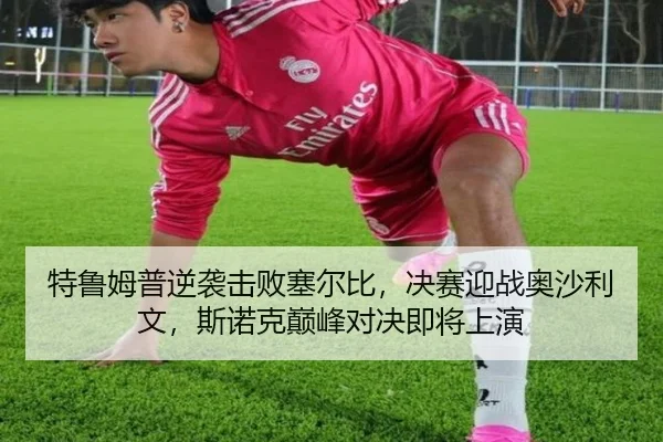 特鲁姆普逆袭击败塞尔比，决赛迎战奥沙利文，斯诺克巅峰对决即将上演