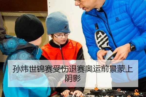 孙炜世锦赛受伤退赛奥运前景蒙上阴影