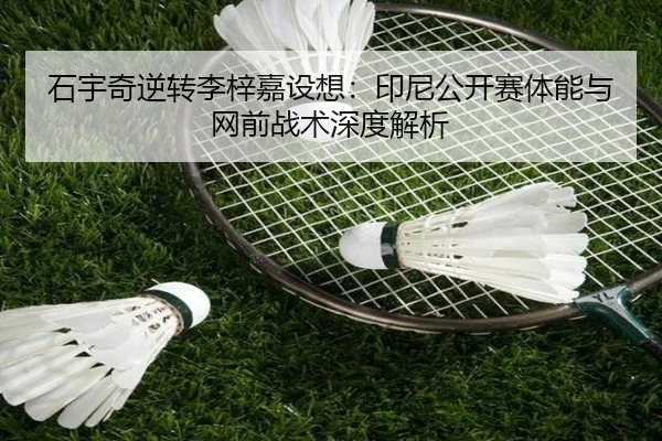 石宇奇逆转李梓嘉设想：印尼公开赛体能与网前战术深度解析