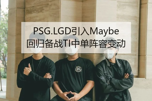PSG.LGD引入Maybe回归备战TI中单阵容变动