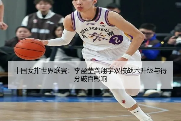 中国女排世界联赛：李盈莹龚翔宇双核战术升级与得分破百影响