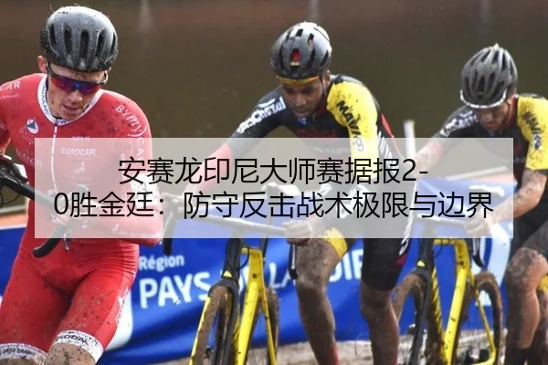 安赛龙印尼大师赛据报2-0胜金廷：防守反击战术极限与边界