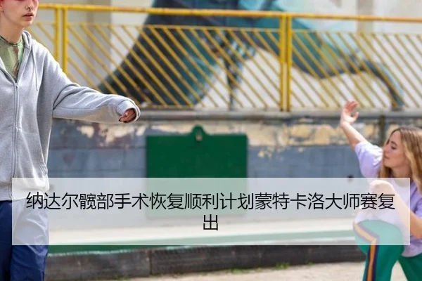 纳达尔髋部手术恢复顺利计划蒙特卡洛大师赛复出