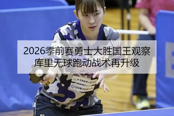 2026季前赛勇士大胜国王观察 库里无球跑动战术再升级